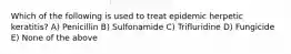 Which of the following is used to treat epidemic herpetic keratitis? A) Penicillin B) Sulfonamide C) Trifluridine D) Fungicide E) None of the above