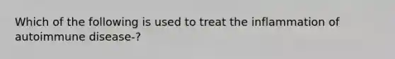 Which of the following is used to treat the inflammation of autoimmune disease-?