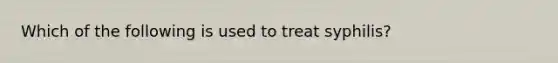 Which of the following is used to treat syphilis?