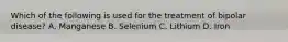 Which of the following is used for the treatment of bipolar disease? A. Manganese B. Selenium C. Lithium D. Iron