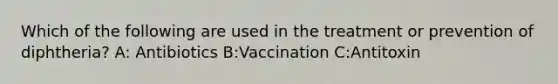 Which of the following are used in the treatment or prevention of diphtheria? A: Antibiotics B:Vaccination C:Antitoxin