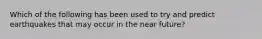Which of the following has been used to try and predict earthquakes that may occur in the near future?