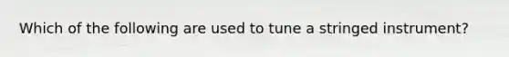 Which of the following are used to tune a stringed instrument?