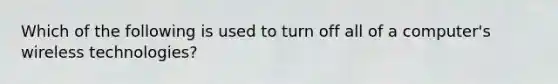 Which of the following is used to turn off all of a computer's wireless technologies?