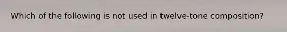 Which of the following is not used in twelve-tone composition?