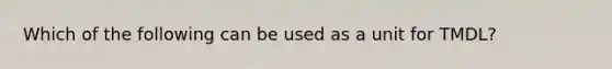 Which of the following can be used as a unit for TMDL?