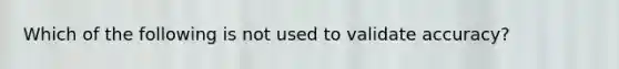 Which of the following is not used to validate accuracy?