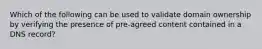 Which of the following can be used to validate domain ownership by verifying the presence of pre-agreed content contained in a DNS record?