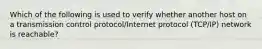 Which of the following is used to verify whether another host on a transmission control protocol/Internet protocol (TCP/IP) network is reachable?