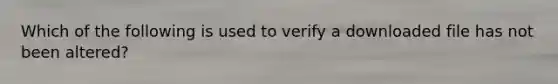 Which of the following is used to verify a downloaded file has not been altered?