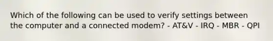 Which of the following can be used to verify settings between the computer and a connected modem? - AT&V - IRQ - MBR - QPI