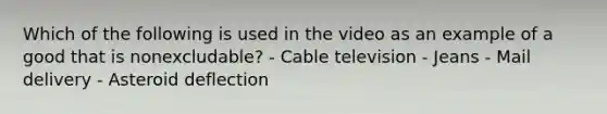 Which of the following is used in the video as an example of a good that is nonexcludable? - Cable television - Jeans - Mail delivery - Asteroid deflection