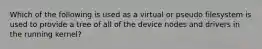 Which of the following is used as a virtual or pseudo filesystem is used to provide a tree of all of the device nodes and drivers in the running kernel?