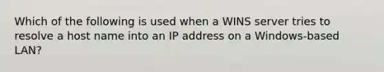 Which of the following is used when a WINS server tries to resolve a host name into an IP address on a Windows-based LAN?