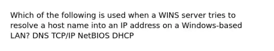 Which of the following is used when a WINS server tries to resolve a host name into an IP address on a Windows-based LAN? DNS TCP/IP NetBIOS DHCP