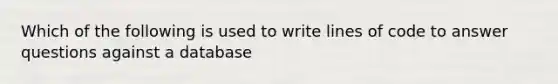 Which of the following is used to write lines of code to answer questions against a database