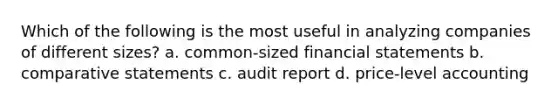 Which of the following is the most useful in analyzing companies of different sizes? a. common-sized <a href='https://www.questionai.com/knowledge/kFBJaQCz4b-financial-statements' class='anchor-knowledge'>financial statements</a> b. comparative statements c. audit report d. price-level accounting