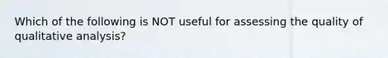 Which of the following is NOT useful for assessing the quality of qualitative analysis?