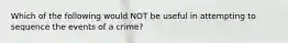 Which of the following would NOT be useful in attempting to sequence the events of a crime?