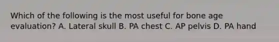 Which of the following is the most useful for bone age evaluation? A. Lateral skull B. PA chest C. AP pelvis D. PA hand