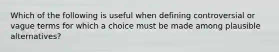 Which of the following is useful when defining controversial or vague terms for which a choice must be made among plausible alternatives?