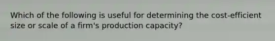 Which of the following is useful for determining the cost-efficient size or scale of a firm's production capacity?