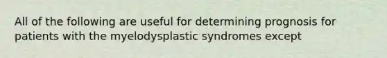 All of the following are useful for determining prognosis for patients with the myelodysplastic syndromes except