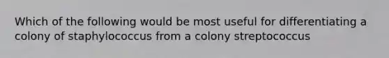 Which of the following would be most useful for differentiating a colony of staphylococcus from a colony streptococcus