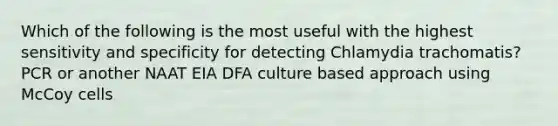 Which of the following is the most useful with the highest sensitivity and specificity for detecting Chlamydia trachomatis? PCR or another NAAT EIA DFA culture based approach using McCoy cells