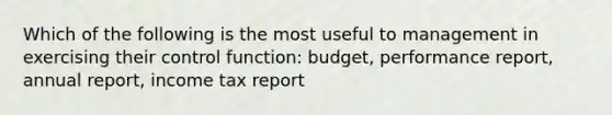 Which of the following is the most useful to management in exercising their control function: budget, performance report, annual report, income tax report