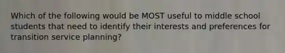 Which of the following would be MOST useful to middle school students that need to identify their interests and preferences for transition service planning?