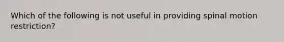 Which of the following is not useful in providing spinal motion restriction?