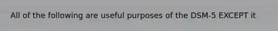 All of the following are useful purposes of the DSM-5 EXCEPT it