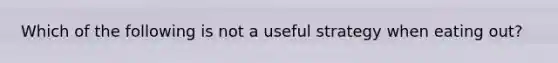 Which of the following is not a useful strategy when eating out?