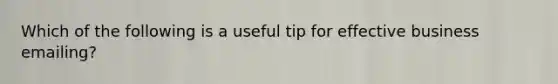 Which of the following is a useful tip for effective business emailing?