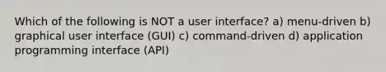 Which of the following is NOT a user interface? a) menu-driven b) graphical user interface (GUI) c) command-driven d) application programming interface (API)