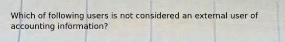 Which of following users is not considered an external user of accounting information?