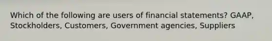 Which of the following are users of financial statements? GAAP, Stockholders, Customers, Government agencies, Suppliers