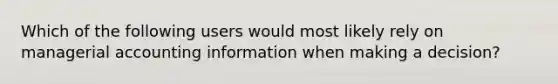 Which of the following users would most likely rely on managerial accounting information when making a decision?