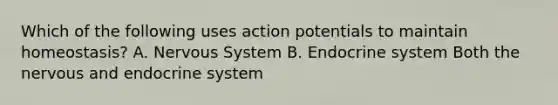 Which of the following uses action potentials to maintain homeostasis? A. Nervous System B. Endocrine system Both the nervous and endocrine system