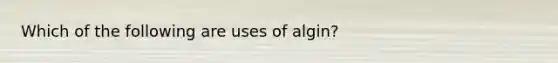 Which of the following are uses of algin?