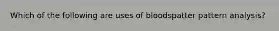 Which of the following are uses of bloodspatter pattern analysis?