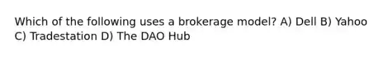 Which of the following uses a brokerage model? A) Dell B) Yahoo C) Tradestation D) The DAO Hub