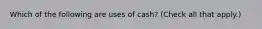 Which of the following are uses of cash? (Check all that apply.)