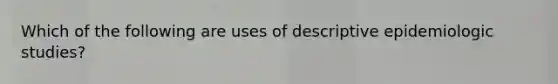 Which of the following are uses of descriptive epidemiologic studies?