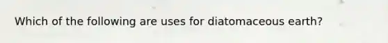 Which of the following are uses for diatomaceous earth?