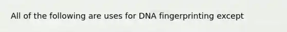 All of the following are uses for DNA fingerprinting except