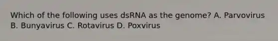 Which of the following uses dsRNA as the genome? A. Parvovirus B. Bunyavirus C. Rotavirus D. Poxvirus