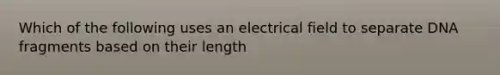 Which of the following uses an electrical field to separate DNA fragments based on their length