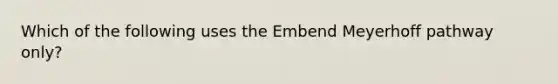 Which of the following uses the Embend Meyerhoff pathway only?